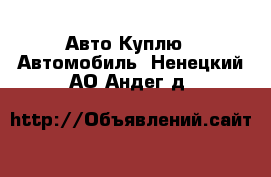 Авто Куплю - Автомобиль. Ненецкий АО,Андег д.